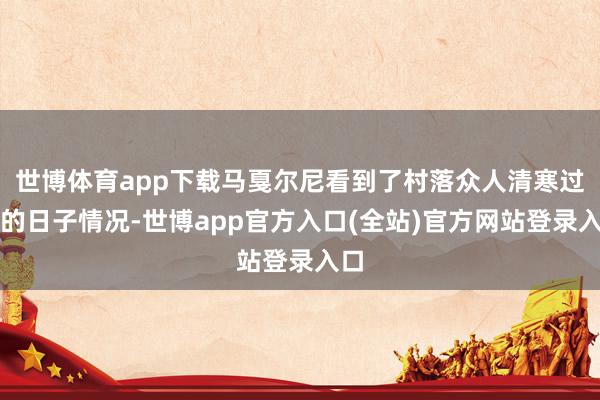 世博体育app下载马戛尔尼看到了村落众人清寒过期的日子情况-世博app官方入口(全站)官方网站登录入口