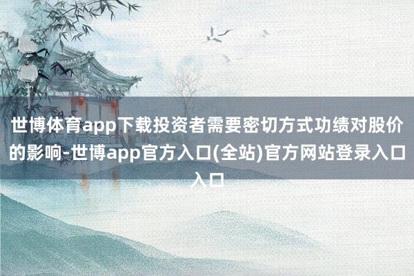 世博体育app下载投资者需要密切方式功绩对股价的影响-世博app官方入口(全站)官方网站登录入口