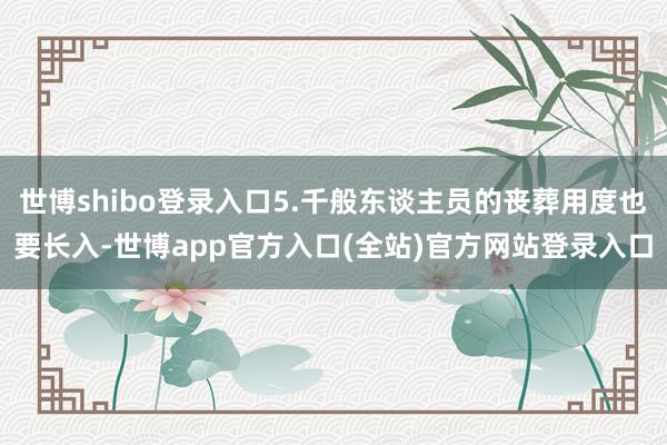 世博shibo登录入口5.千般东谈主员的丧葬用度也要长入-世博app官方入口(全站)官方网站登录入口