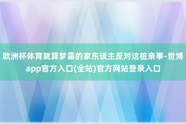 欧洲杯体育就算梦露的家东谈主反对这桩亲事-世博app官方入口(全站)官方网站登录入口