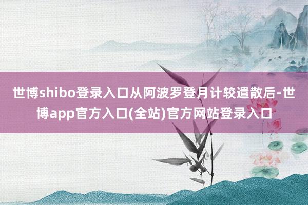 世博shibo登录入口从阿波罗登月计较遣散后-世博app官方入口(全站)官方网站登录入口