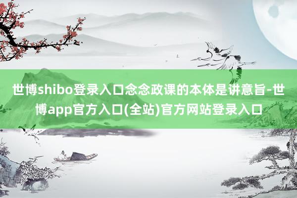 世博shibo登录入口念念政课的本体是讲意旨-世博app官方入口(全站)官方网站登录入口