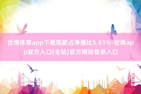 世博体育app下载现款占净值比5.61%-世博app官方入口(全站)官方网站登录入口