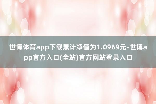 世博体育app下载累计净值为1.0969元-世博app官方入口(全站)官方网站登录入口