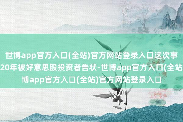 世博app官方入口(全站)官方网站登录入口这次事件源自阿里巴巴2020年被好意思股投资者告状-世博app官方入口(全站)官方网站登录入口