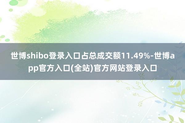 世博shibo登录入口占总成交额11.49%-世博app官方入口(全站)官方网站登录入口