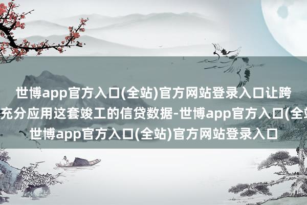 世博app官方入口(全站)官方网站登录入口让跨境野心的中小企业能充分应用这套竣工的信贷数据-世博app官方入口(全站)官方网站登录入口