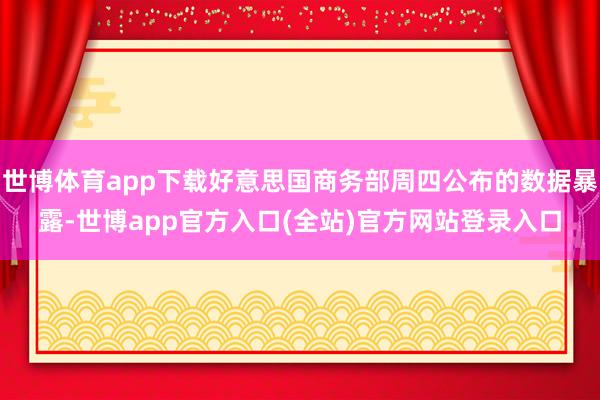 世博体育app下载好意思国商务部周四公布的数据暴露-世博app官方入口(全站)官方网站登录入口