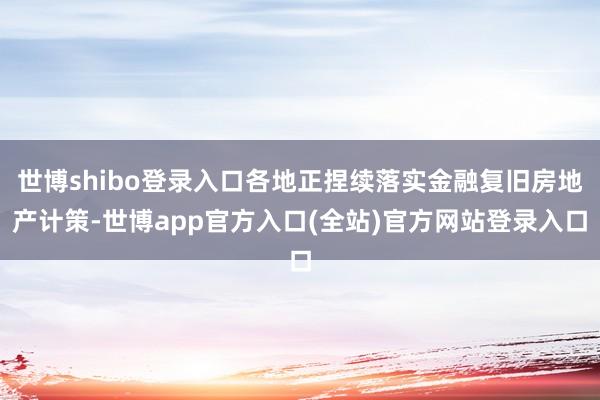 世博shibo登录入口各地正捏续落实金融复旧房地产计策-世博app官方入口(全站)官方网站登录入口