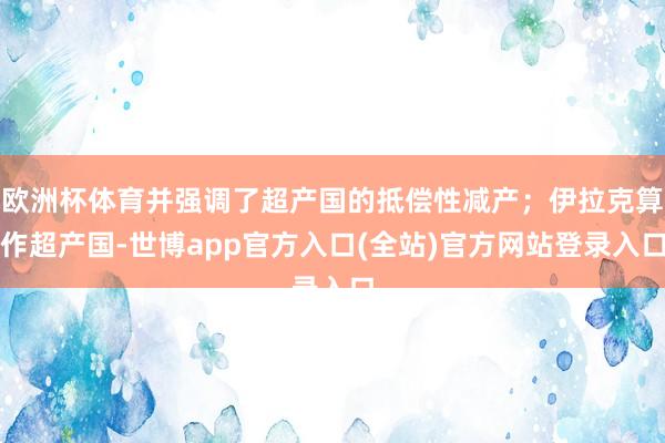 欧洲杯体育并强调了超产国的抵偿性减产；伊拉克算作超产国-世博app官方入口(全站)官方网站登录入口