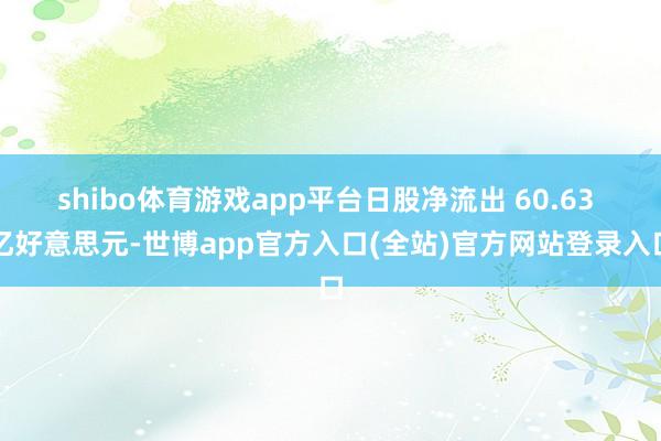 shibo体育游戏app平台日股净流出 60.63 亿好意思元-世博app官方入口(全站)官方网站登录入口