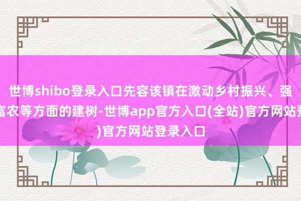 世博shibo登录入口先容该镇在激动乡村振兴、强农惠农富农等方面的建树-世博app官方入口(全站)官方网站登录入口